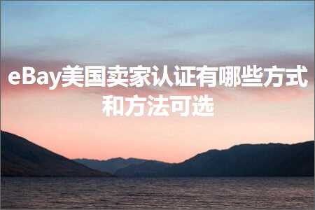 璺ㄥ鐢靛晢鐭ヨ瘑:eBay缇庡浗鍗栧璁よ瘉鏈夊摢浜涙柟寮忓拰鏂规硶鍙€? width=