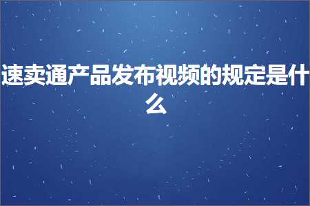 璺ㄥ鐢靛晢鐭ヨ瘑:閫熷崠閫氫骇鍝佸彂甯冭棰戠殑瑙勫畾鏄粈涔? width=