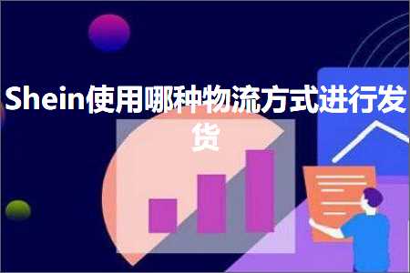 跨境电商知识:Shein使用哪种物流方式进行发货