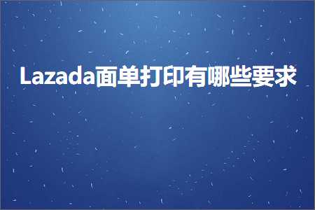 璺ㄥ鐢靛晢鐭ヨ瘑:Lazada闈㈠崟鎵撳嵃鏈夊摢浜涜姹? width=