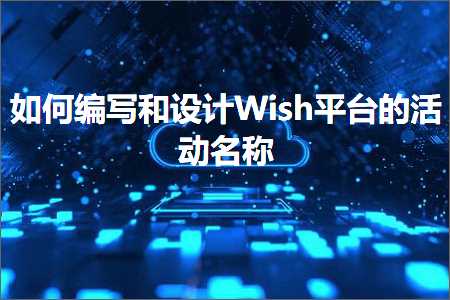 璺ㄥ鐢靛晢鐭ヨ瘑:濡備綍缂栧啓鍜岃璁ish骞冲彴鐨勬椿鍔ㄥ悕绉? width=