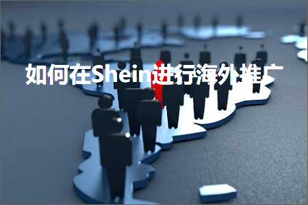 跨境电商知识:如何在Shein进行海外推广