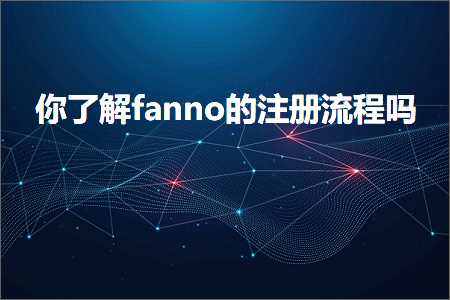 跨境电商知识:你了解fanno的注册流程吗