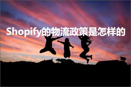 跨境电商知识:Shopify的物流政策是怎样的