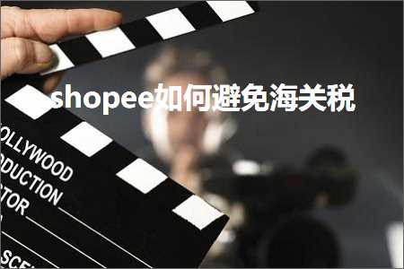 跨境电商知识:shopee如何避免海关税